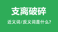 支离破碎的近义词和反义词是什么_支离破碎是什么意思?