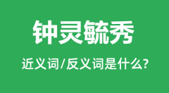 钟灵毓秀的近义词和反义词是什么_钟灵毓秀是什么意思？