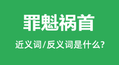 罪魁祸首的近义词和反义词是什么_罪魁祸首是什么意思？