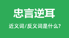 忠言逆耳的近义词和反义词是什么_忠言逆耳是什么意思?