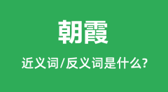 朝霞的近义词和反义词是什么_朝霞是什么意思？