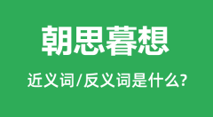 朝思暮想的近义词和反义词是什么_朝思暮想是什么意思?