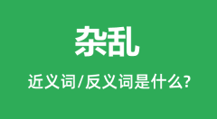 杂乱的近义词和反义词是什么_杂乱是什么意思?