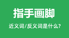 指手画脚的近义词和反义词是什么_指手画脚是什么意思?
