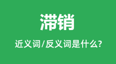 滞销的近义词和反义词是什么_滞销是什么意思?