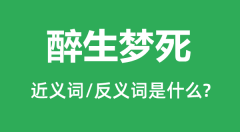 醉生梦死的近义词和反义词是什么_醉生梦死是什么意思?