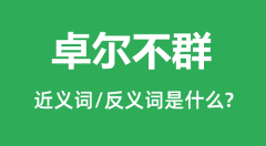 卓尔不群的近义词和反义词是什么_卓尔不群是什么意思?