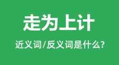 走为上计的近义词和反义词是什么_走为上计是什么意思?