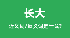 长大的近义词和反义词是什么_长大是什么意思?