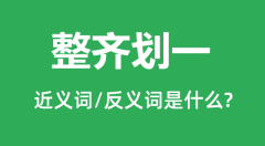 整齐划一的近义词和反义词是什么_整齐划一是什么意思?