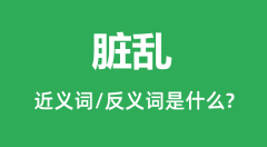 脏乱的近义词和反义词是什么_脏乱是什么意思?