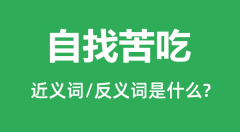 自找苦吃的近义词和反义词是什么_自找苦吃是什么意思?