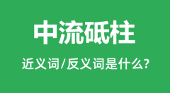 中流砥柱的近义词和反义词是什么_中流砥柱是什么意思?