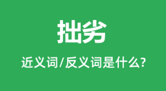 拙劣的近义词和反义词是什么_拙劣是什么意思?