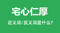 宅心仁厚的近义词和反义词是什么_宅心仁厚是什么意思？