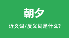 朝夕的近义词和反义词是什么_朝夕是什么意思？