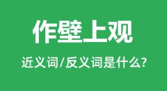 作壁上观的近义词和反义词是什么_作壁上观是什么意思？
