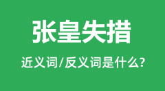 张皇失措的近义词和反义词是什么_张皇失措是什么意思？
