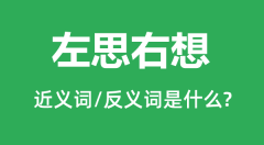 左思右想的近义词和反义词是什么_左思右想是什么意思?