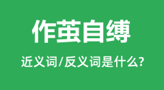 作茧自缚的近义词和反义词是什么_作茧自缚是什么意思?