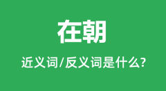 在朝的近义词和反义词是什么_在朝是什么意思？
