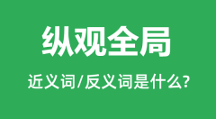 纵观全局的近义词和反义词是什么_纵观全局是什么意思？