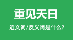 重见天日的近义词和反义词是什么_重见天日是什么意思？