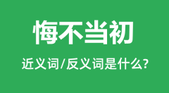悔不当初的近义词和反义词是什么_悔不当初是什么意思？