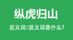 纵虎归山的近义词和反义词是什么_纵虎归山是什么意思?