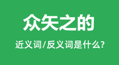 众矢之的的近义词和反义词是什么_众矢之的是什么意思?