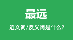 最远的近义词和反义词是什么_最远是什么意思?