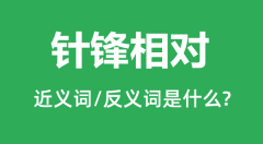 针锋相对的近义词和反义词是什么_针锋相对是什么意思?