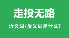 走投无路的近义词和反义词是什么_走投无路是什么意思?