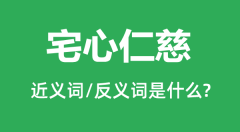宅心仁慈的近义词和反义词是什么_宅心仁慈是什么意思？