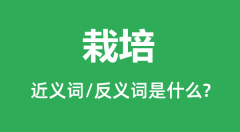 栽培的近义词和反义词是什么_栽培是什么意思？