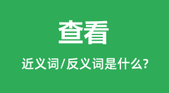 查看的近义词和反义词是什么_查看是什么意思？