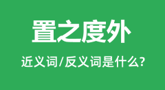 置之度外的近义词和反义词是什么_置之度外是什么意思？