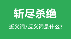 斩尽杀绝的近义词和反义词是什么_斩尽杀绝是什么意思?