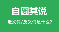 自圆其说的近义词和反义词是什么_自圆其说是什么意思?
