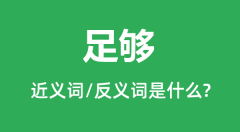 足够的近义词和反义词是什么_足够是什么意思？