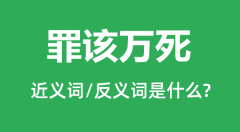 罪该万死的近义词和反义词是什么_罪该万死是什么意思?