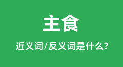 主食的近义词和反义词是什么_主食是什么意思?