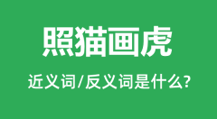 照猫画虎的近义词和反义词是什么_照猫画虎是什么意思?