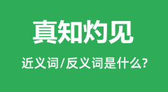 真知灼见的近义词和反义词是什么_真知灼见是什么意思?
