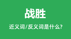 战胜的近义词和反义词是什么_战胜是什么意思?