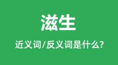 滋生的近义词和反义词是什么_滋生是什么意思?