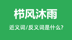 <b>栉风沐雨的近义词和反义词是什么_栉风沐雨是什么意思?</b>