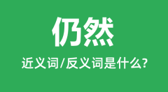 仍然的近义词是什么_反义词是什么_仍然是什么意思?