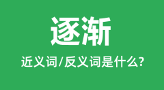 逐渐的近义词是什么_反义词是什么_逐渐是什么意思?