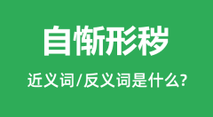 自惭形秽的近义词和反义词是什么_自惭形秽是什么意思?